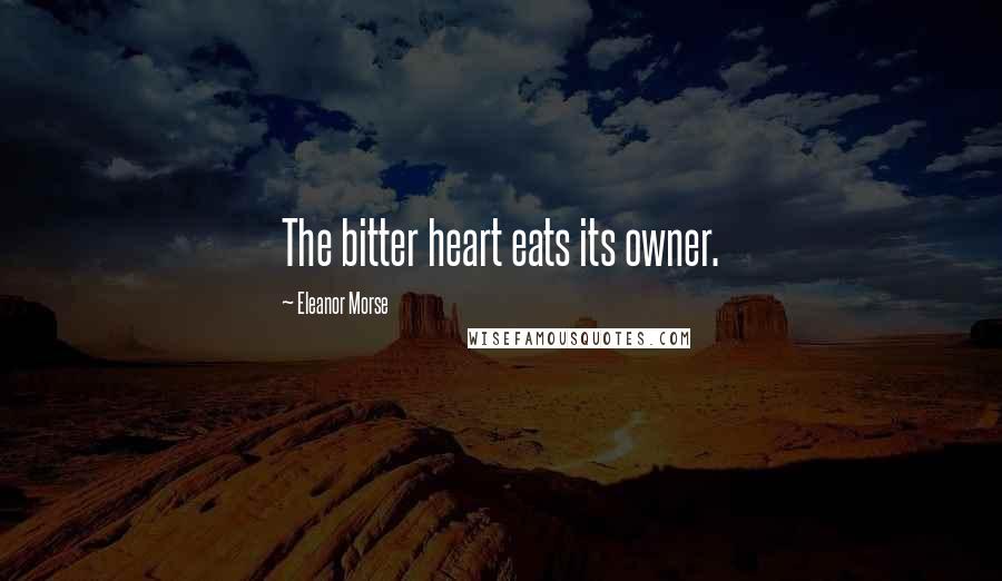 Eleanor Morse Quotes: The bitter heart eats its owner.