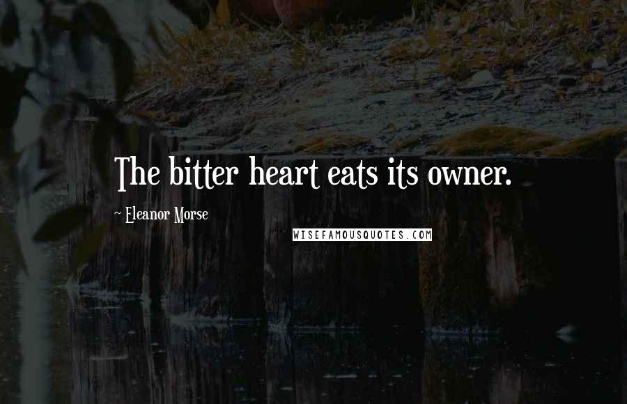 Eleanor Morse Quotes: The bitter heart eats its owner.