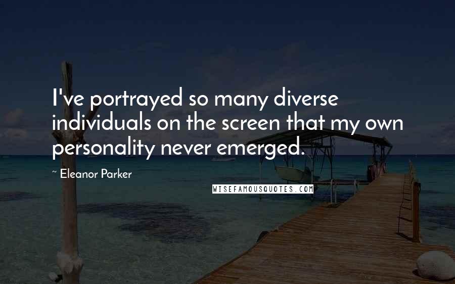 Eleanor Parker Quotes: I've portrayed so many diverse individuals on the screen that my own personality never emerged.