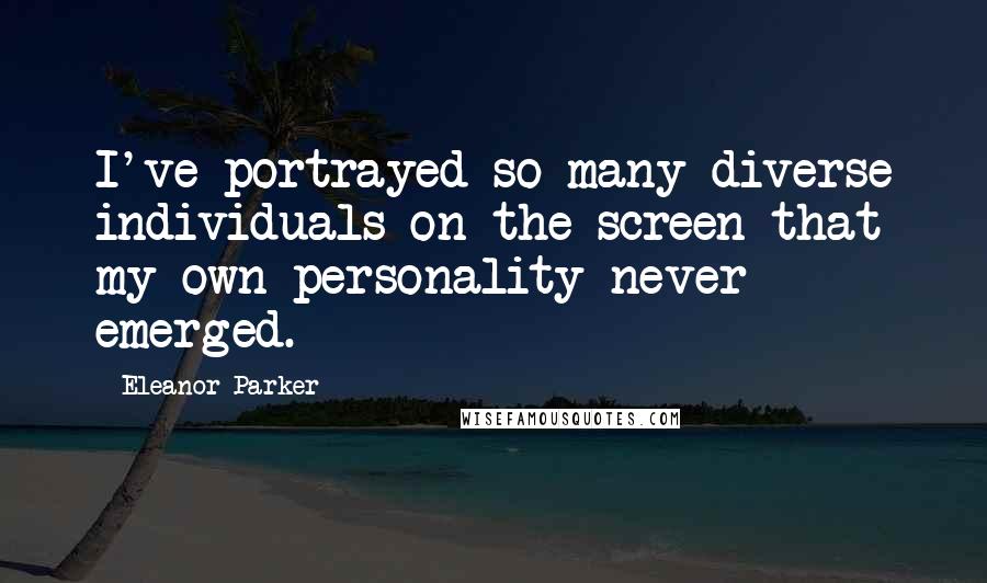 Eleanor Parker Quotes: I've portrayed so many diverse individuals on the screen that my own personality never emerged.