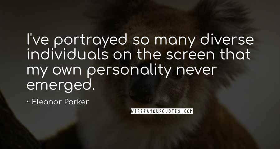 Eleanor Parker Quotes: I've portrayed so many diverse individuals on the screen that my own personality never emerged.