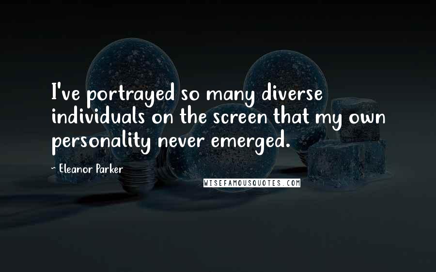 Eleanor Parker Quotes: I've portrayed so many diverse individuals on the screen that my own personality never emerged.