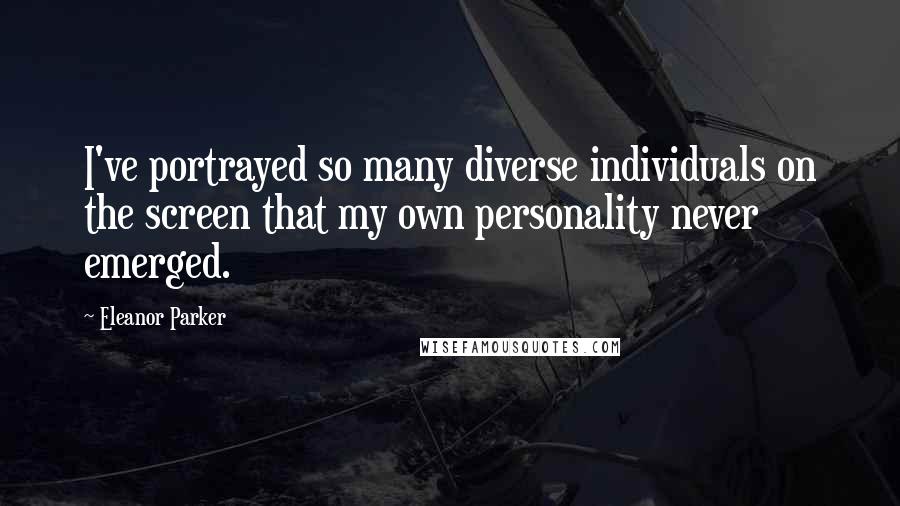 Eleanor Parker Quotes: I've portrayed so many diverse individuals on the screen that my own personality never emerged.