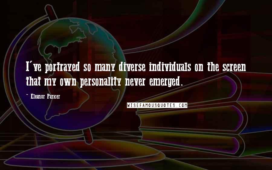 Eleanor Parker Quotes: I've portrayed so many diverse individuals on the screen that my own personality never emerged.