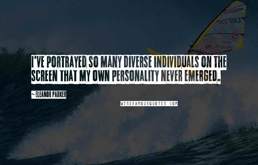 Eleanor Parker Quotes: I've portrayed so many diverse individuals on the screen that my own personality never emerged.