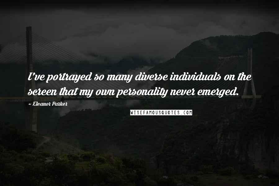 Eleanor Parker Quotes: I've portrayed so many diverse individuals on the screen that my own personality never emerged.