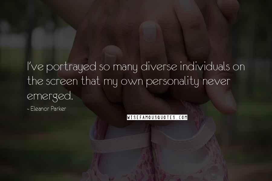 Eleanor Parker Quotes: I've portrayed so many diverse individuals on the screen that my own personality never emerged.