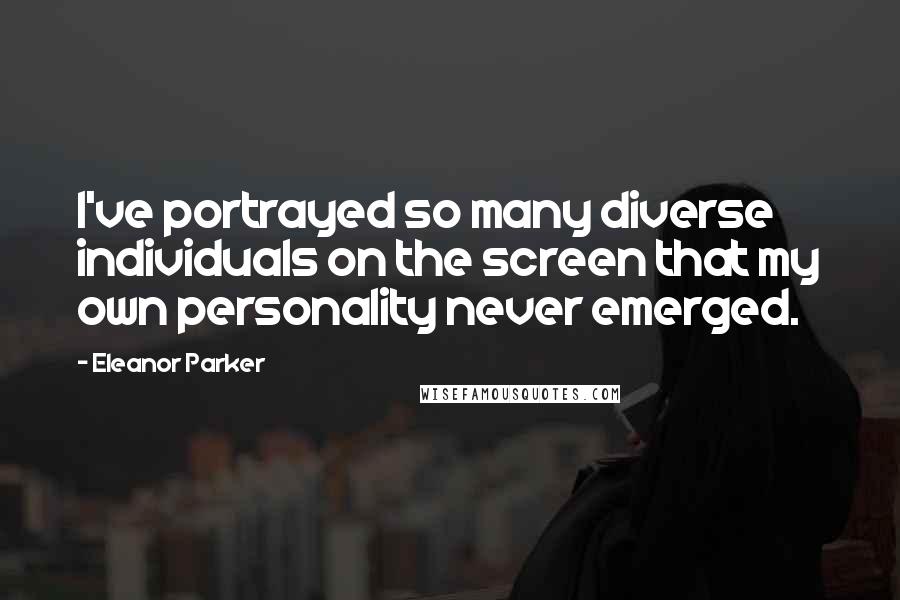 Eleanor Parker Quotes: I've portrayed so many diverse individuals on the screen that my own personality never emerged.