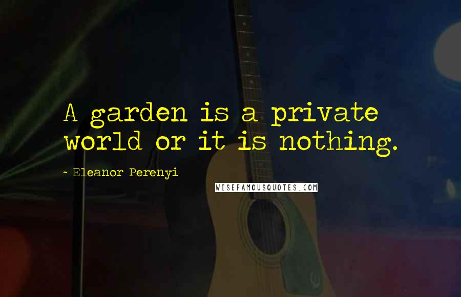 Eleanor Perenyi Quotes: A garden is a private world or it is nothing.