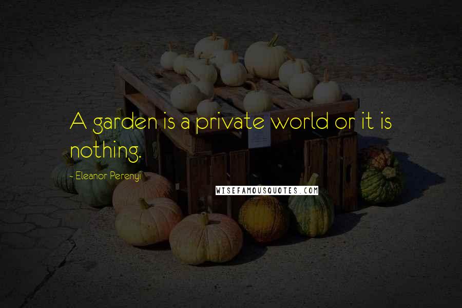 Eleanor Perenyi Quotes: A garden is a private world or it is nothing.