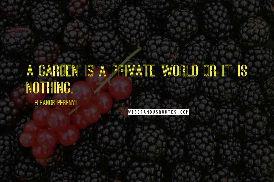 Eleanor Perenyi Quotes: A garden is a private world or it is nothing.