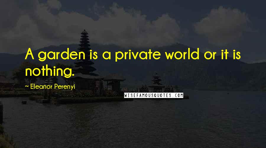 Eleanor Perenyi Quotes: A garden is a private world or it is nothing.