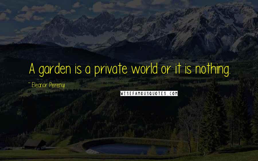 Eleanor Perenyi Quotes: A garden is a private world or it is nothing.