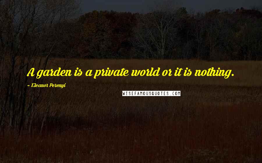 Eleanor Perenyi Quotes: A garden is a private world or it is nothing.