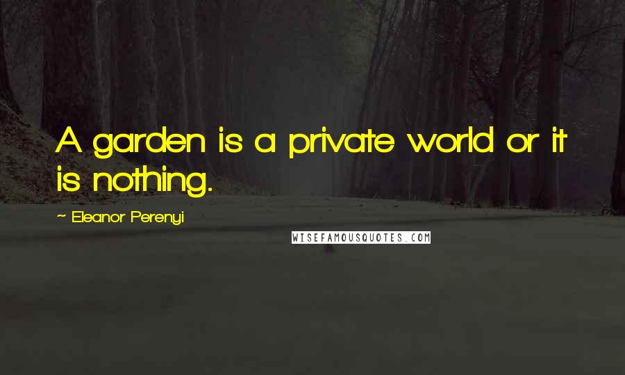 Eleanor Perenyi Quotes: A garden is a private world or it is nothing.