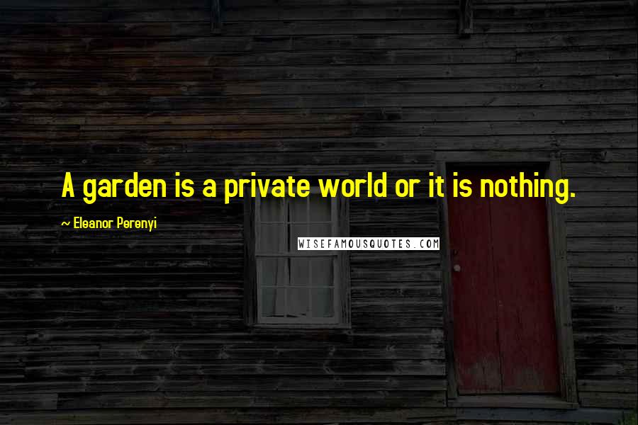 Eleanor Perenyi Quotes: A garden is a private world or it is nothing.