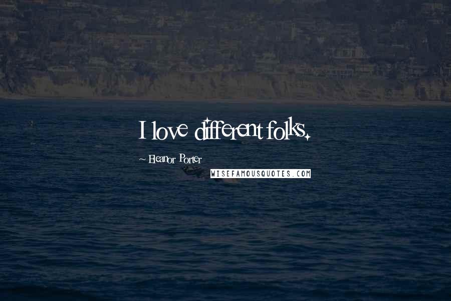 Eleanor Porter Quotes: I love different folks.