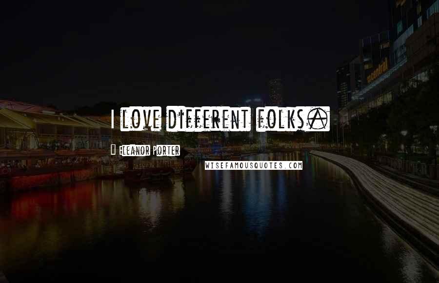 Eleanor Porter Quotes: I love different folks.