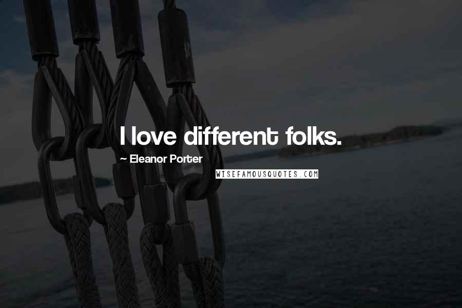 Eleanor Porter Quotes: I love different folks.