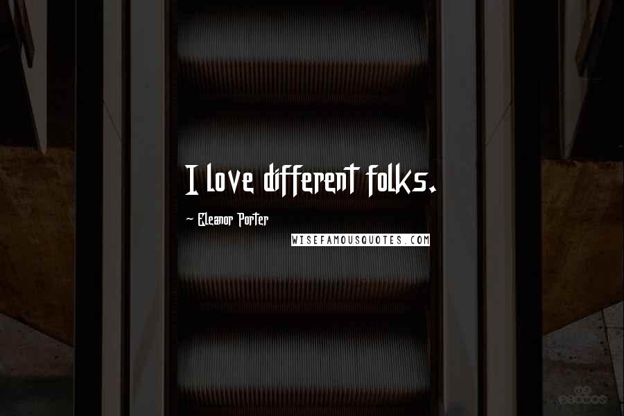 Eleanor Porter Quotes: I love different folks.