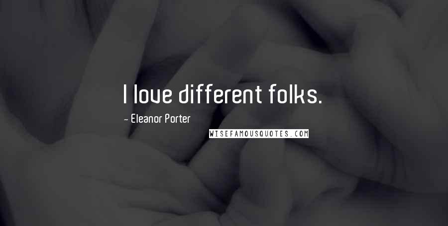 Eleanor Porter Quotes: I love different folks.