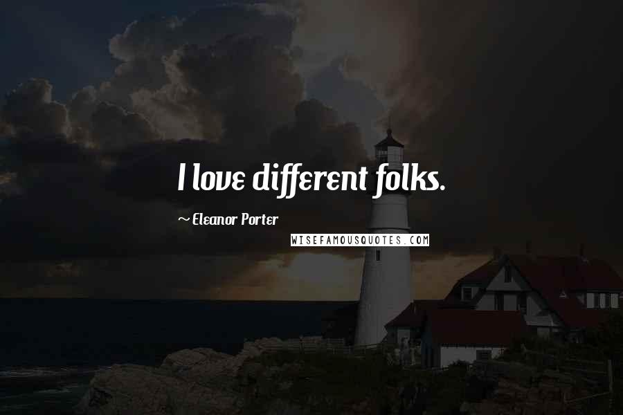 Eleanor Porter Quotes: I love different folks.