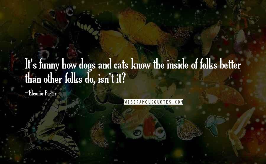 Eleanor Porter Quotes: It's funny how dogs and cats know the inside of folks better than other folks do, isn't it?