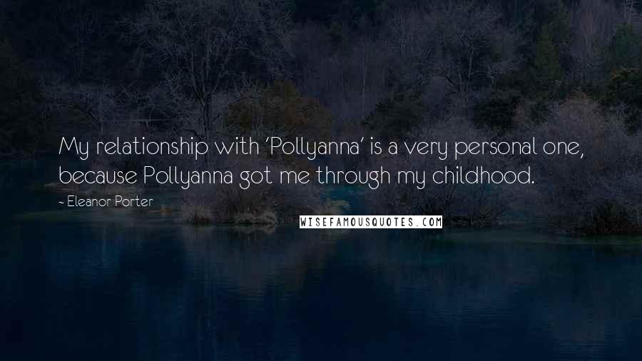 Eleanor Porter Quotes: My relationship with 'Pollyanna' is a very personal one, because Pollyanna got me through my childhood.