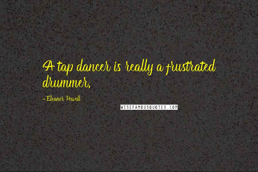 Eleanor Powell Quotes: A tap dancer is really a frustrated drummer.