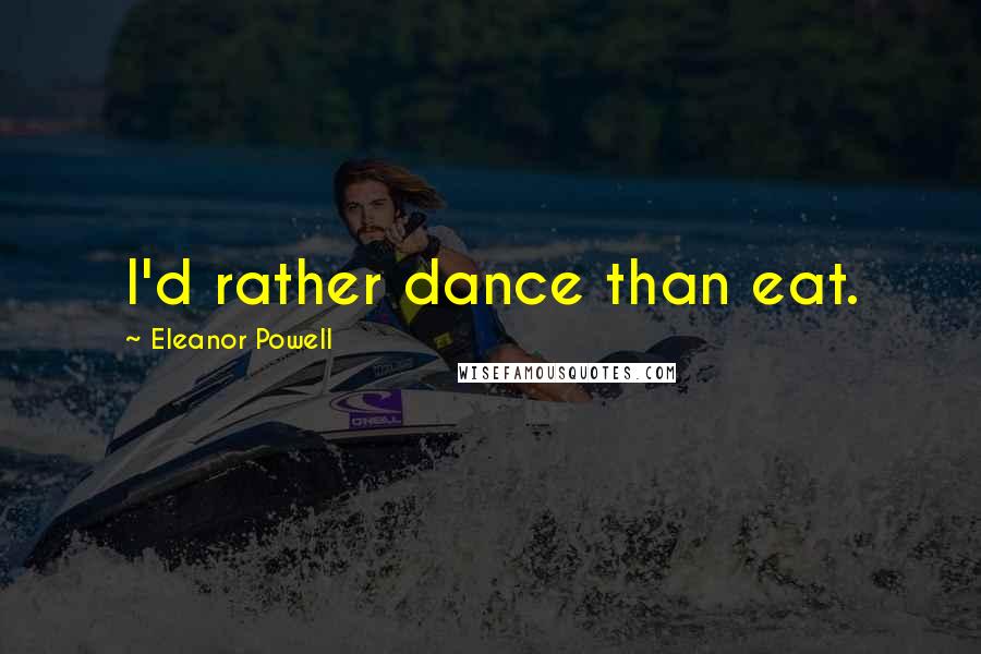 Eleanor Powell Quotes: I'd rather dance than eat.