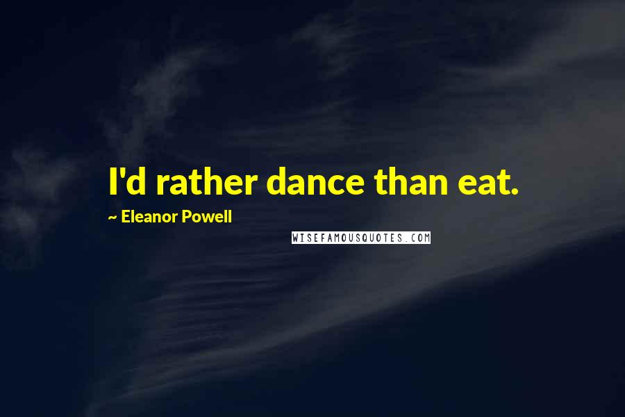 Eleanor Powell Quotes: I'd rather dance than eat.