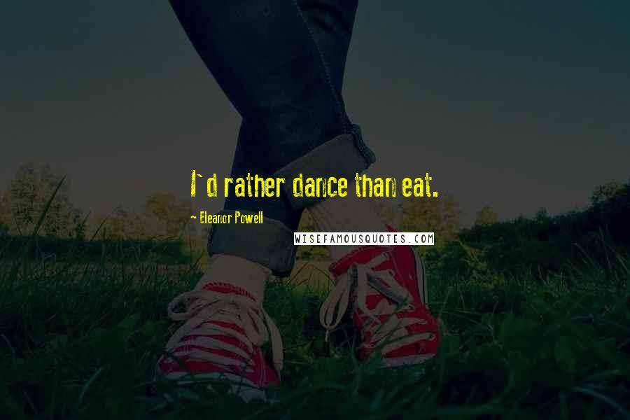 Eleanor Powell Quotes: I'd rather dance than eat.
