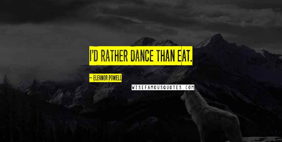 Eleanor Powell Quotes: I'd rather dance than eat.