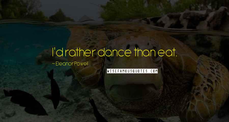 Eleanor Powell Quotes: I'd rather dance than eat.