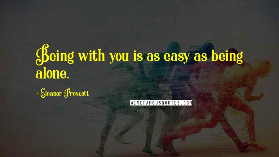 Eleanor Prescott Quotes: Being with you is as easy as being alone.