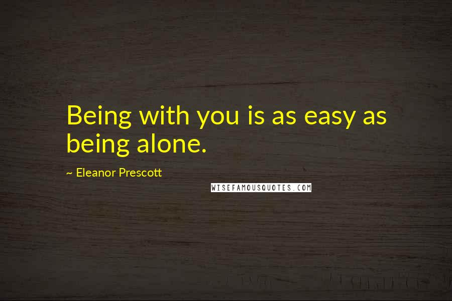 Eleanor Prescott Quotes: Being with you is as easy as being alone.