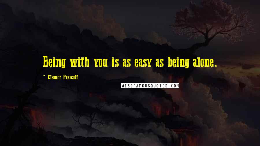 Eleanor Prescott Quotes: Being with you is as easy as being alone.