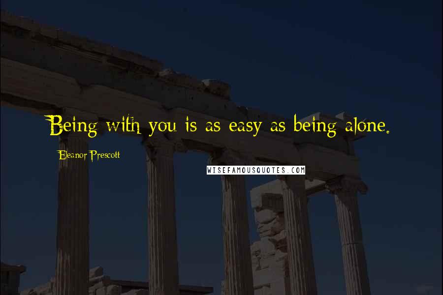 Eleanor Prescott Quotes: Being with you is as easy as being alone.