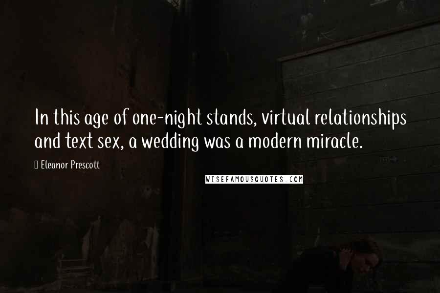 Eleanor Prescott Quotes: In this age of one-night stands, virtual relationships and text sex, a wedding was a modern miracle.