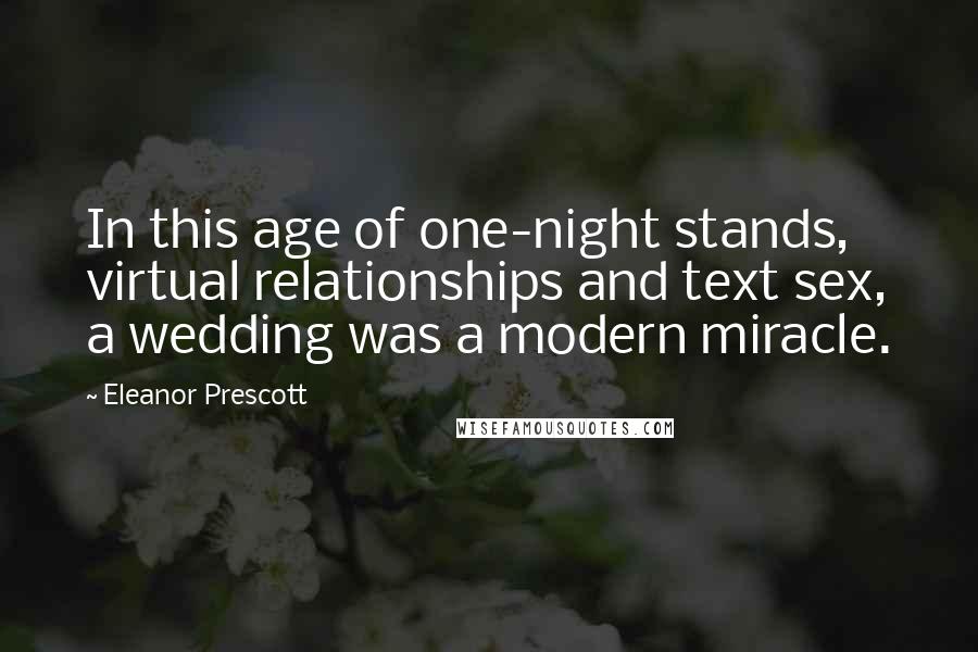 Eleanor Prescott Quotes: In this age of one-night stands, virtual relationships and text sex, a wedding was a modern miracle.