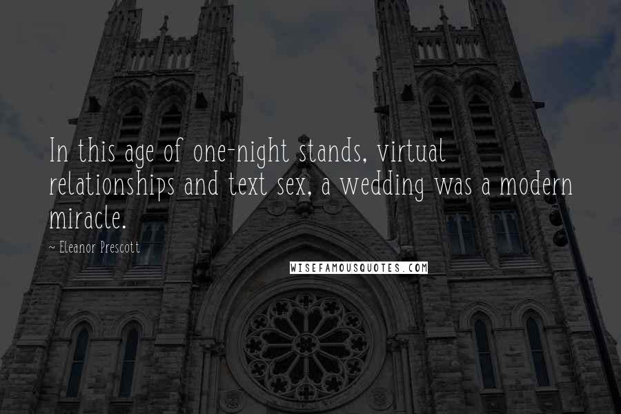 Eleanor Prescott Quotes: In this age of one-night stands, virtual relationships and text sex, a wedding was a modern miracle.