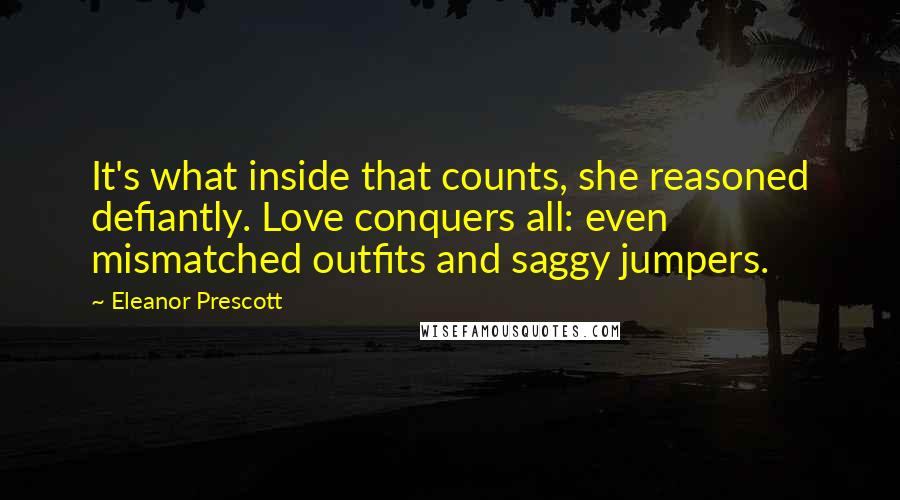 Eleanor Prescott Quotes: It's what inside that counts, she reasoned defiantly. Love conquers all: even mismatched outfits and saggy jumpers.