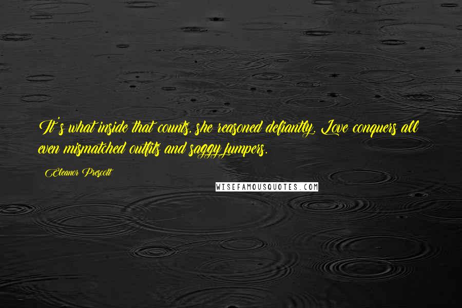 Eleanor Prescott Quotes: It's what inside that counts, she reasoned defiantly. Love conquers all: even mismatched outfits and saggy jumpers.