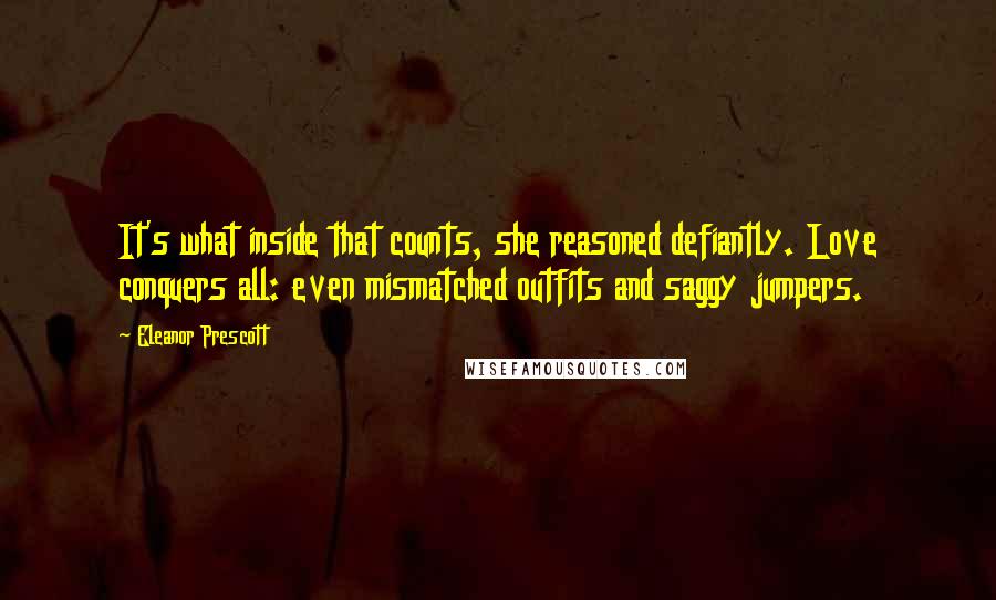 Eleanor Prescott Quotes: It's what inside that counts, she reasoned defiantly. Love conquers all: even mismatched outfits and saggy jumpers.