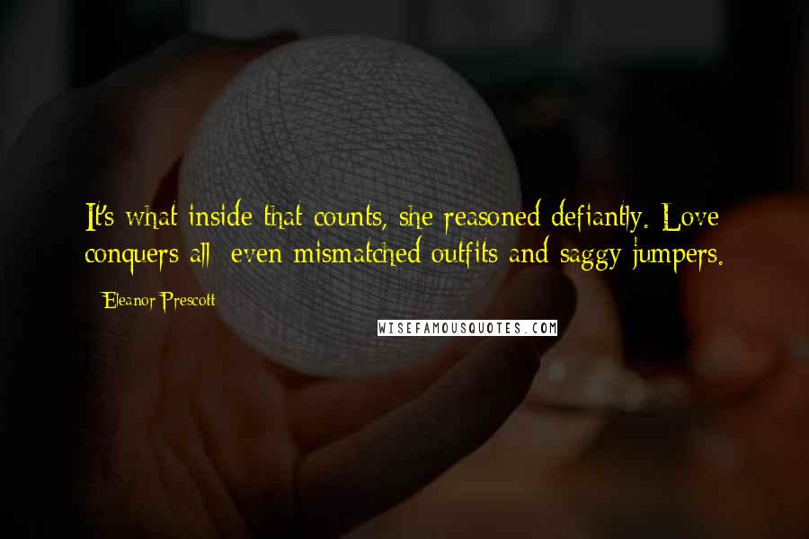 Eleanor Prescott Quotes: It's what inside that counts, she reasoned defiantly. Love conquers all: even mismatched outfits and saggy jumpers.