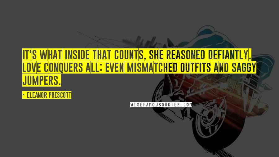 Eleanor Prescott Quotes: It's what inside that counts, she reasoned defiantly. Love conquers all: even mismatched outfits and saggy jumpers.