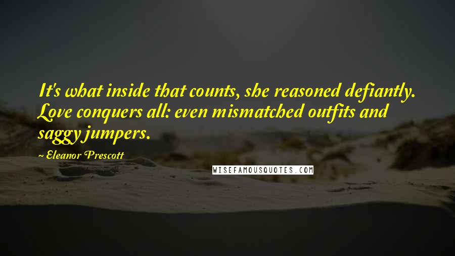 Eleanor Prescott Quotes: It's what inside that counts, she reasoned defiantly. Love conquers all: even mismatched outfits and saggy jumpers.