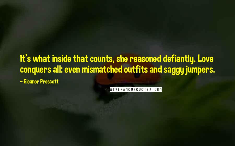 Eleanor Prescott Quotes: It's what inside that counts, she reasoned defiantly. Love conquers all: even mismatched outfits and saggy jumpers.