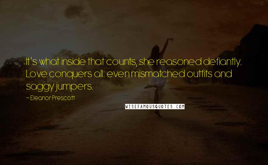 Eleanor Prescott Quotes: It's what inside that counts, she reasoned defiantly. Love conquers all: even mismatched outfits and saggy jumpers.