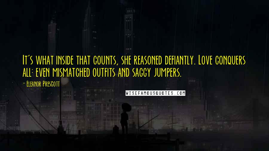 Eleanor Prescott Quotes: It's what inside that counts, she reasoned defiantly. Love conquers all: even mismatched outfits and saggy jumpers.